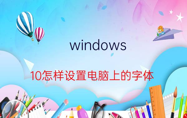 windows 10怎样设置电脑上的字体 在电脑上如何复制粘贴文字，复制粘贴两条以上？